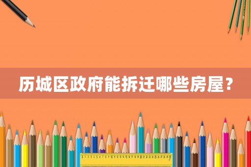 歷城區(qū)政府能拆遷哪些房屋？
