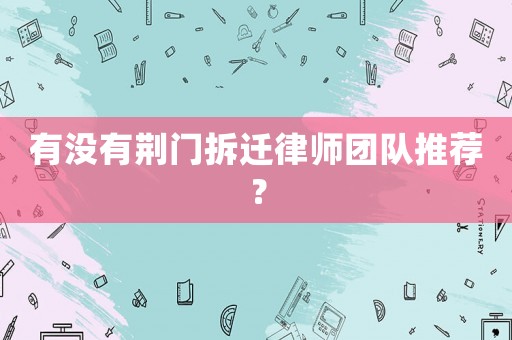 有沒(méi)有荊門拆遷律師團(tuán)隊(duì)推薦？