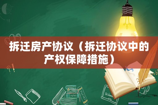 拆遷房產(chǎn)協(xié)議（拆遷協(xié)議中的產(chǎn)權(quán)保障措施）