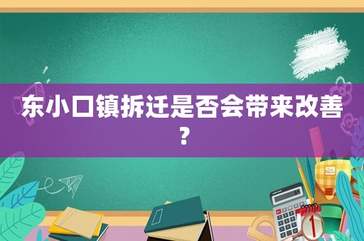 東小口鎮(zhèn)拆遷是否會(huì)帶來(lái)改善？