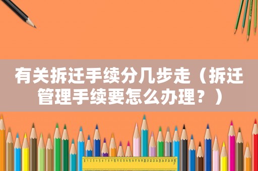 有關(guān)拆遷手續(xù)分幾步走（拆遷管理手續(xù)要怎么辦理？）