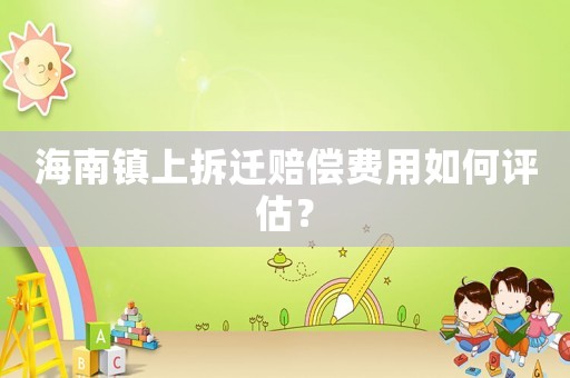 海南鎮(zhèn)上拆遷賠償費(fèi)用如何評估？