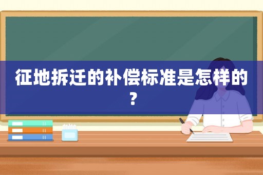 征地拆遷的補(bǔ)償標(biāo)準(zhǔn)是怎樣的？