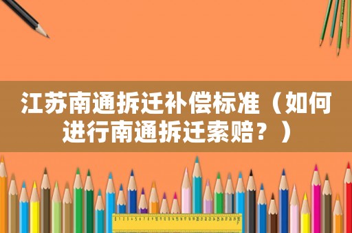 江蘇南通拆遷補償標(biāo)準(zhǔn)（如何進行南通拆遷索賠？）