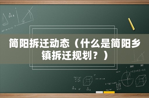 簡(jiǎn)陽(yáng)拆遷動(dòng)態(tài)（什么是簡(jiǎn)陽(yáng)鄉(xiāng)鎮(zhèn)拆遷規(guī)劃？）