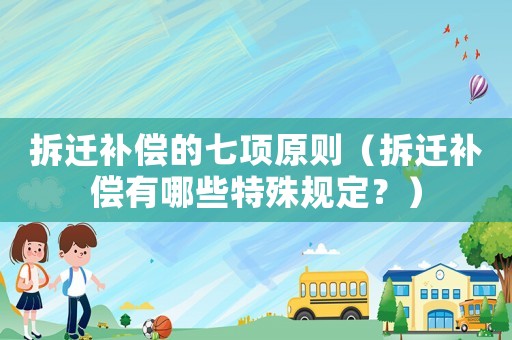 拆遷補償?shù)钠唔椩瓌t（拆遷補償有哪些特殊規(guī)定？）