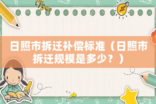 日照市拆遷補(bǔ)償標(biāo)準(zhǔn)（日照市拆遷規(guī)模是多少？）