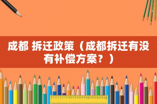 成都 拆遷政策（成都拆遷有沒有補(bǔ)償方案？）