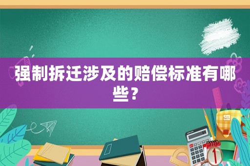 強(qiáng)制拆遷涉及的賠償標(biāo)準(zhǔn)有哪些？