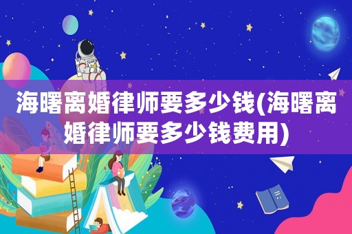 海曙離婚律師要多少錢(海曙離婚律師要多少錢費(fèi)用)