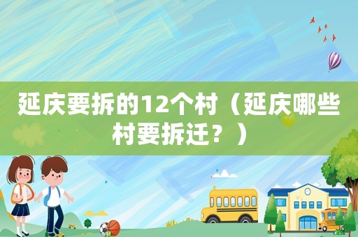 延慶要拆的12個(gè)村（延慶哪些村要拆遷？）