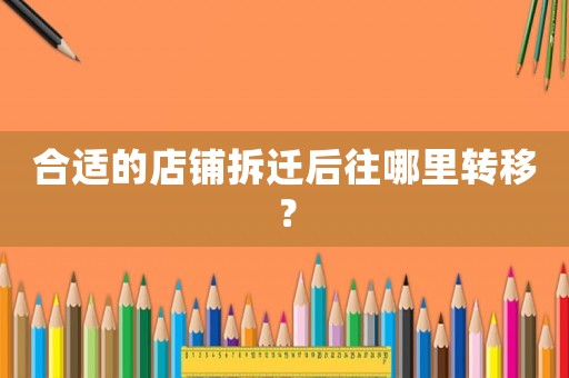 合適的店鋪拆遷后往哪里轉(zhuǎn)移？