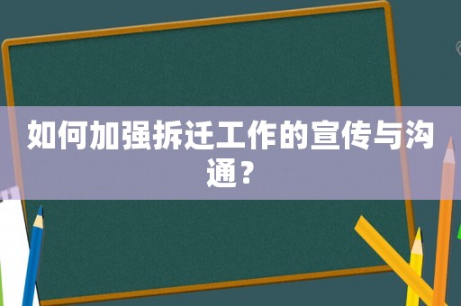 如何加強(qiáng)拆遷工作的宣傳與溝通？