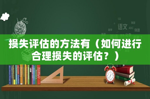損失評(píng)估的方法有（如何進(jìn)行合理?yè)p失的評(píng)估？）