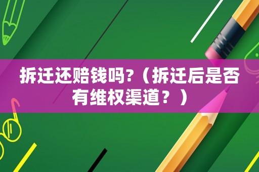 拆遷還賠錢嗎?（拆遷后是否有維權(quán)渠道？）