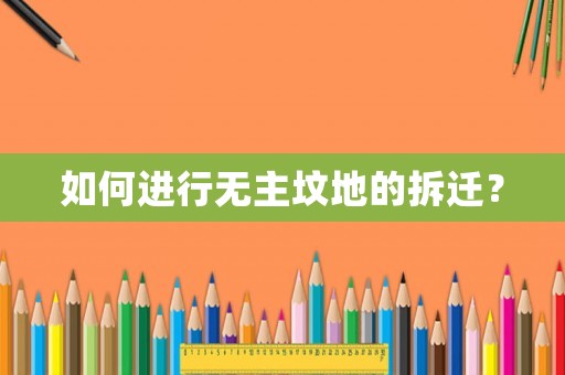 如何進(jìn)行無主墳地的拆遷？