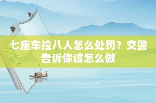 七座車?yán)巳嗽趺刺幜P？交警告訴你該怎么做