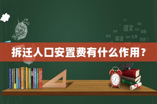 拆遷人口安置費有什么作用？