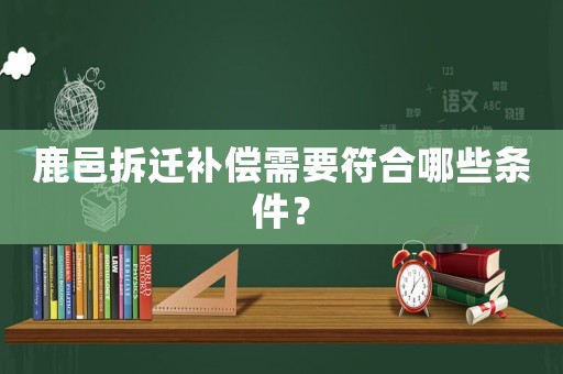 鹿邑拆遷補償需要符合哪些條件？