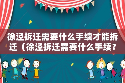 徐涇拆遷需要什么手續(xù)才能拆遷（徐涇拆遷需要什么手續(xù)？）
