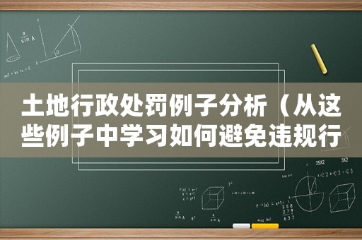 土地行政處罰例子分析（從這些例子中學(xué)習(xí)如何避免違規(guī)行為）