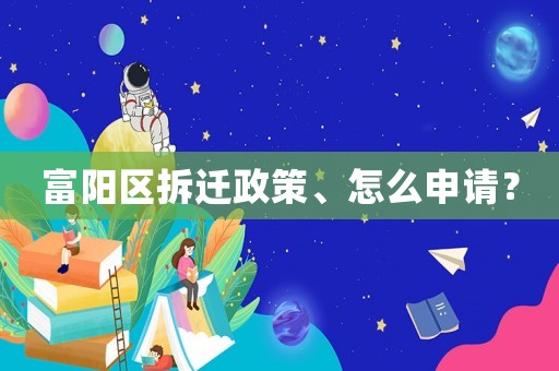 富陽區(qū)拆遷政策、怎么申請(qǐng)？