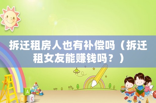 拆遷租房人也有補(bǔ)償嗎（拆遷租女友能賺錢嗎？）