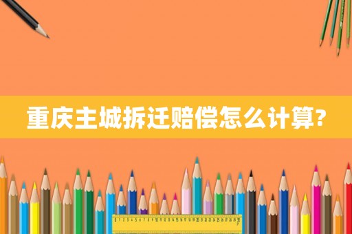 重慶主城拆遷賠償怎么計(jì)算?