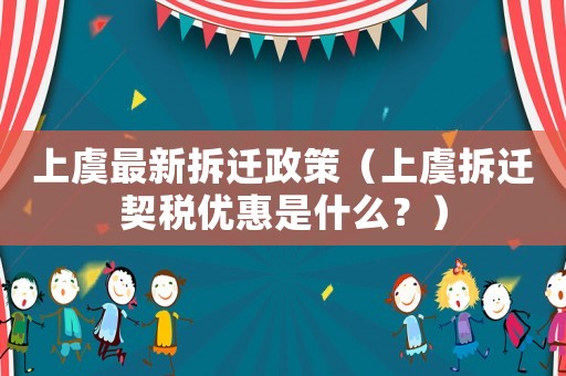上虞最新拆遷政策（上虞拆遷契稅優(yōu)惠是什么？）