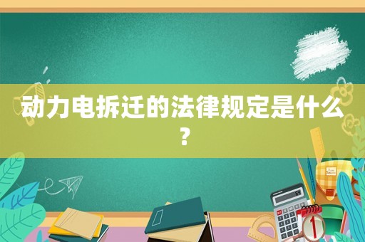 動(dòng)力電拆遷的法律規(guī)定是什么？