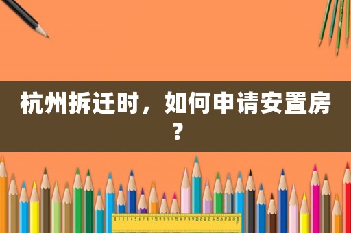 杭州拆遷時(shí)，如何申請安置房？