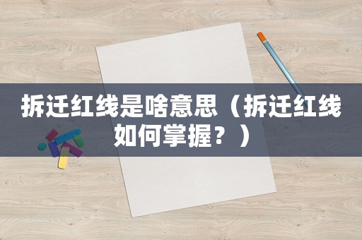 拆遷紅線是啥意思（拆遷紅線如何掌握？）