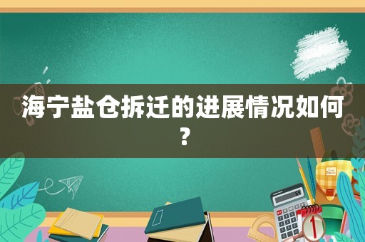 海寧鹽倉拆遷的進展情況如何？