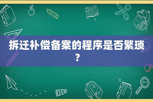 拆遷補償備案的程序是否繁瑣？