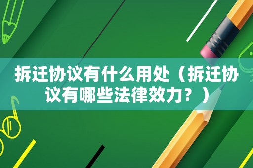拆遷協(xié)議有什么用處（拆遷協(xié)議有哪些法律效力？）