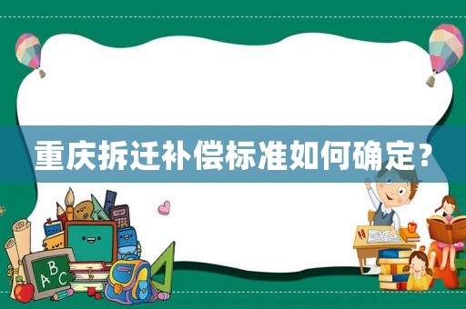 重慶拆遷補(bǔ)償標(biāo)準(zhǔn)如何確定？