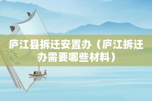 廬江縣拆遷安置辦（廬江拆遷辦需要哪些材料）