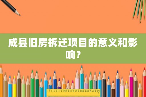 成縣舊房拆遷項(xiàng)目的意義和影響？