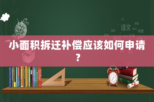 小面積拆遷補償應(yīng)該如何申請？