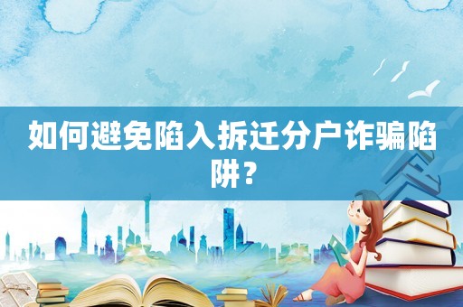 如何避免陷入拆遷分戶(hù)詐騙陷阱？