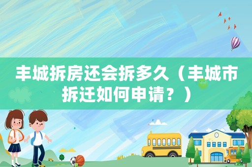 豐城拆房還會拆多久（豐城市拆遷如何申請？）