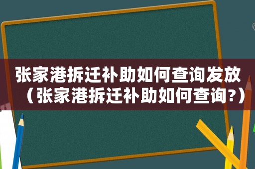 張家港拆遷補(bǔ)助如何查詢發(fā)放（張家港拆遷補(bǔ)助如何查詢?）