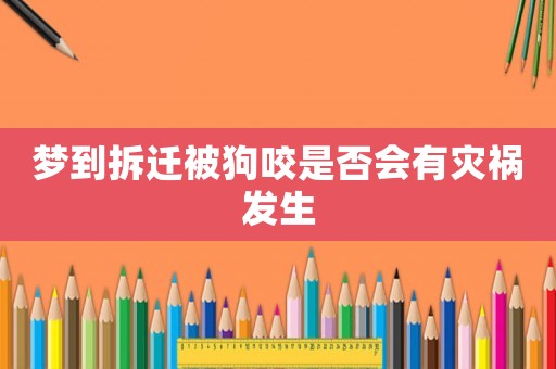 夢到拆遷被狗咬是否會有災(zāi)禍發(fā)生