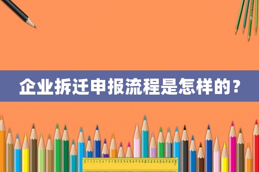 企業(yè)拆遷申報(bào)流程是怎樣的？