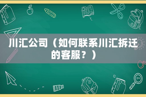 川匯公司（如何聯(lián)系川匯拆遷的客服？）