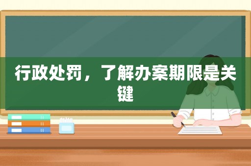 行政處罰，了解辦案期限是關鍵