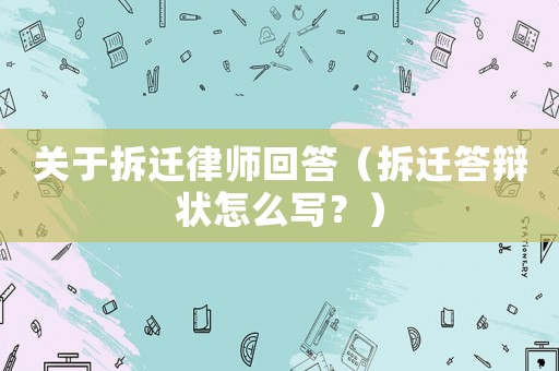關(guān)于拆遷律師回答（拆遷答辯狀怎么寫？）