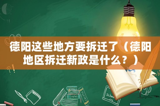 德陽(yáng)這些地方要拆遷了（德陽(yáng)地區(qū)拆遷新政是什么？）