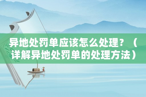 異地處罰單應(yīng)該怎么處理？（詳解異地處罰單的處理方法）