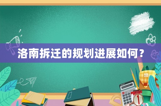 洛南拆遷的規(guī)劃進展如何？